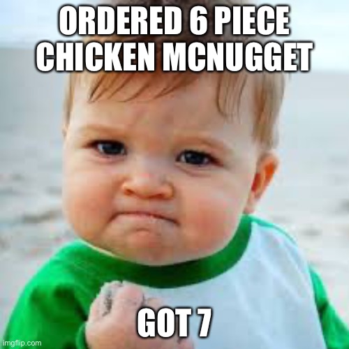 sucsess kid | ORDERED 6 PIECE CHICKEN MCNUGGET; GOT 7 | image tagged in sucsess kid | made w/ Imgflip meme maker