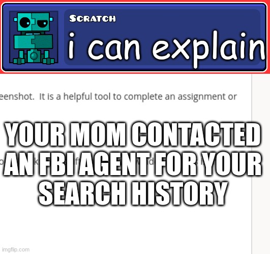 Scracth from gomtry dashh? | i can explain; YOUR MOM CONTACTED AN FBI AGENT FOR YOUR
SEARCH HISTORY | image tagged in geometry dash textbox | made w/ Imgflip meme maker