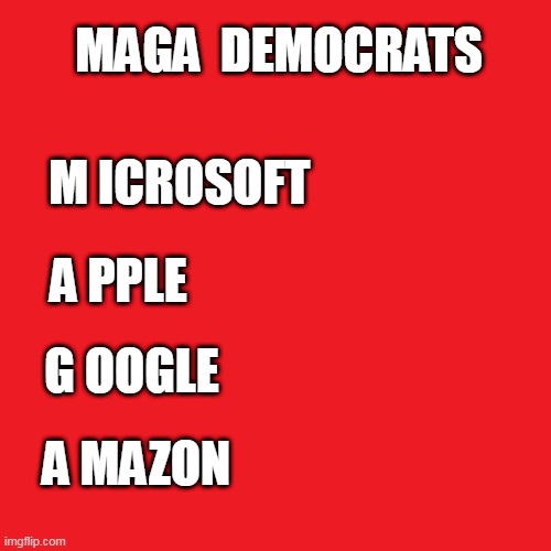 MAGA Democrats | MAGA  DEMOCRATS; M ICROSOFT; A PPLE; G OOGLE; A MAZON | image tagged in maga democrats,microsoft,apple,google,amazon,big tech | made w/ Imgflip meme maker