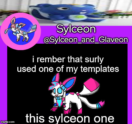 i rember that surly used one of my templates; this sylceon one | image tagged in sylceon_and_glaveon 5 0 | made w/ Imgflip meme maker