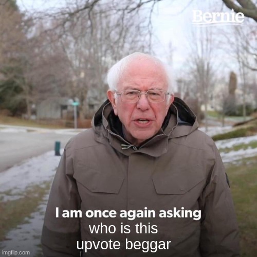 who is this upvote beggar | image tagged in memes,bernie i am once again asking for your support | made w/ Imgflip meme maker