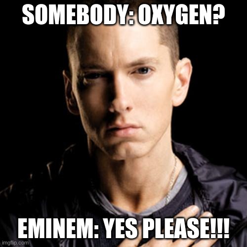 Eminem | SOMEBODY: OXYGEN? EMINEM: YES PLEASE!!! | image tagged in memes,eminem | made w/ Imgflip meme maker