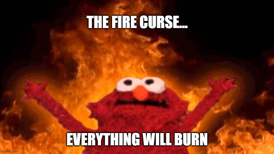 elmo fire | THE FIRE CURSE... EVERYTHING WILL BURN | image tagged in elmo fire | made w/ Imgflip meme maker