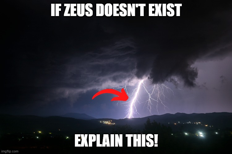 Proof of Zeus |  IF ZEUS DOESN'T EXIST; EXPLAIN THIS! | image tagged in zues,lightning,atheist | made w/ Imgflip meme maker