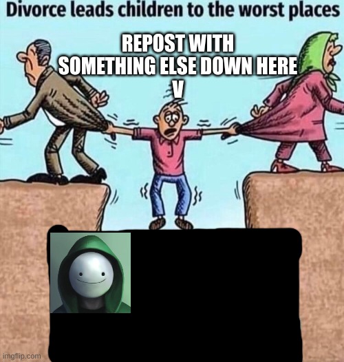ew | REPOST WITH SOMETHING ELSE DOWN HERE
V | image tagged in divorce leads children to the worst places | made w/ Imgflip meme maker