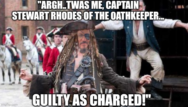 "ARGH..TWAS ME, CAPTAIN STEWART RHODES OF THE OATHKEEPER... GUILTY AS CHARGED!" | made w/ Imgflip meme maker