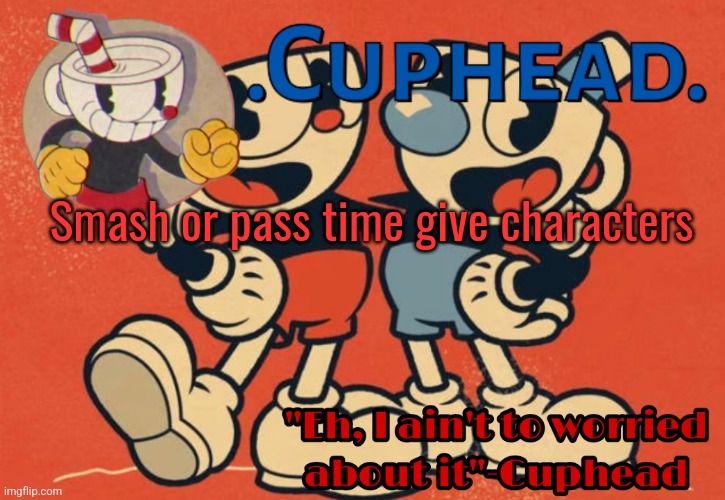 .Cuphead. Announcement Template | Smash or pass time give characters | image tagged in cuphead announcement template | made w/ Imgflip meme maker