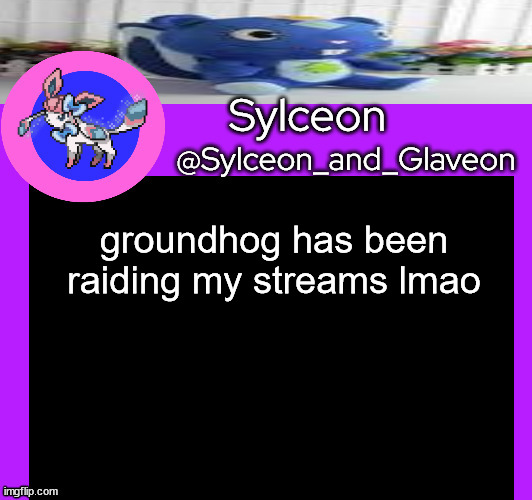 groundhog has been raiding my streams lmao | image tagged in sylceon_and_glaveon 5 0 | made w/ Imgflip meme maker