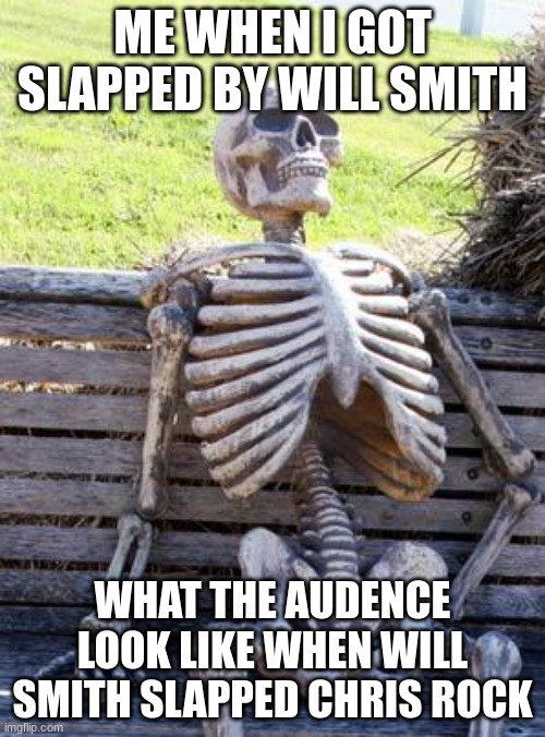 Waiting Skeleton | ME WHEN I GOT SLAPPED BY WILL SMITH; WHAT THE AUDIENCE LOOK LIKE WHEN WILL SMITH SLAPPED CHRIS ROCK | image tagged in memes,waiting skeleton | made w/ Imgflip meme maker