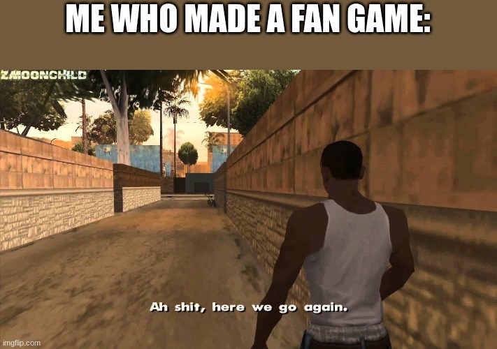 Here we go again | ME WHO MADE A FAN GAME: | image tagged in here we go again | made w/ Imgflip meme maker