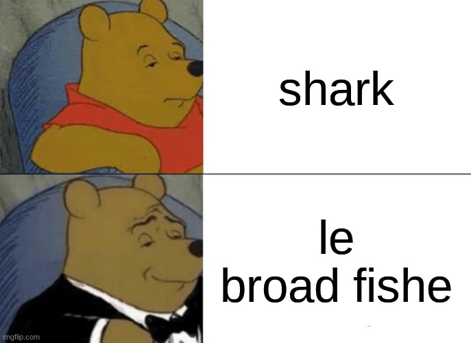 Shark????? | shark; le broad fishe | image tagged in memes,tuxedo winnie the pooh | made w/ Imgflip meme maker