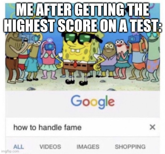 School | ME AFTER GETTING THE HIGHEST SCORE ON A TEST: | image tagged in how to handle fame,memes | made w/ Imgflip meme maker
