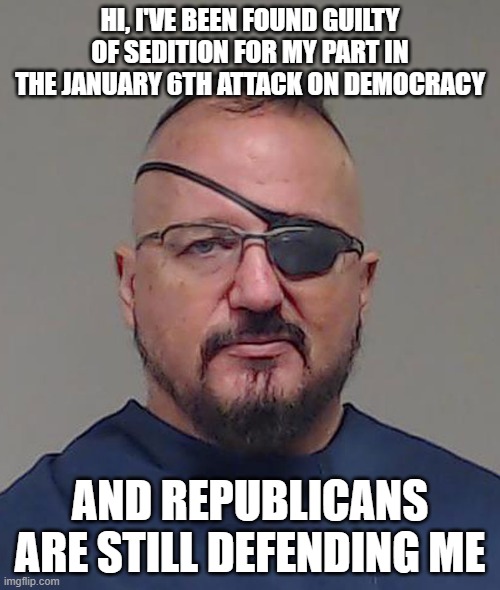 Elmer Stewart Rhodes III Mugshot | HI, I'VE BEEN FOUND GUILTY OF SEDITION FOR MY PART IN THE JANUARY 6TH ATTACK ON DEMOCRACY; AND REPUBLICANS ARE STILL DEFENDING ME | image tagged in elmer stewart rhodes iii mugshot | made w/ Imgflip meme maker