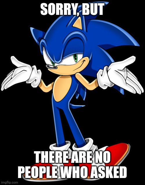 Message to all MrDweller fans | SORRY, BUT; THERE ARE NO PEOPLE WHO ASKED | image tagged in sonic shrugging,who asked,when did i ask,who cares,no people who asked | made w/ Imgflip meme maker