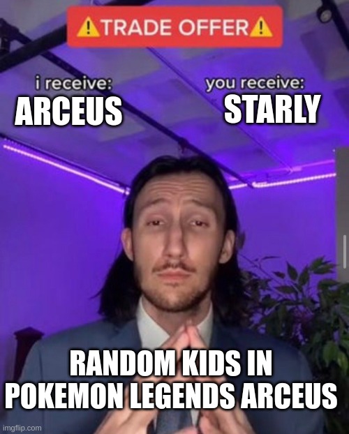 IS it just me? | STARLY; ARCEUS; RANDOM KIDS IN
POKEMON LEGENDS ARCEUS | image tagged in i receive you receive,pokemon | made w/ Imgflip meme maker