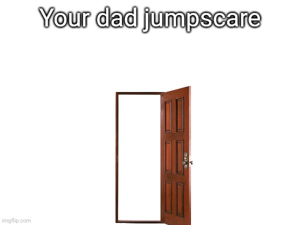 Your dad jumpscare | made w/ Imgflip meme maker