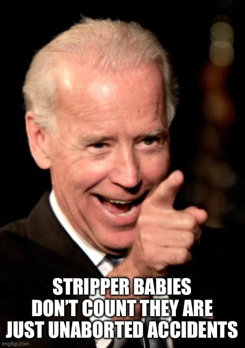 Smilin Biden Meme | STRIPPER BABIES DON’T COUNT THEY ARE JUST UNABORTED ACCIDENTS | image tagged in memes,smilin biden | made w/ Imgflip meme maker