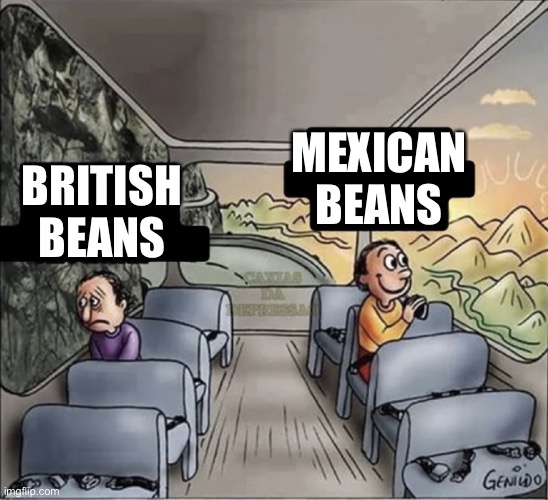 two guys on a bus | MEXICAN BEANS; BRITISH BEANS | image tagged in two guys on a bus | made w/ Imgflip meme maker