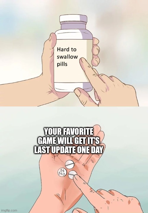 Image title | YOUR FAVORITE GAME WILL GET IT'S LAST UPDATE ONE DAY | image tagged in memes,hard to swallow pills | made w/ Imgflip meme maker