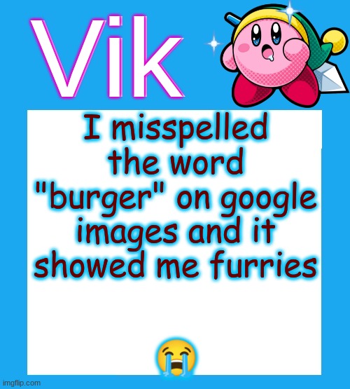 i searched "bmurger" | I misspelled the word "burger" on google images and it showed me furries; 😭 | image tagged in vik's kirby temp | made w/ Imgflip meme maker