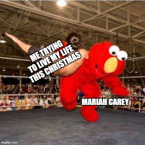 Elmo wrestling | ME TRYING TO LIVE MY LIFE THIS CHRISTMAS; MARIAH CAREY | image tagged in elmo wrestling | made w/ Imgflip meme maker