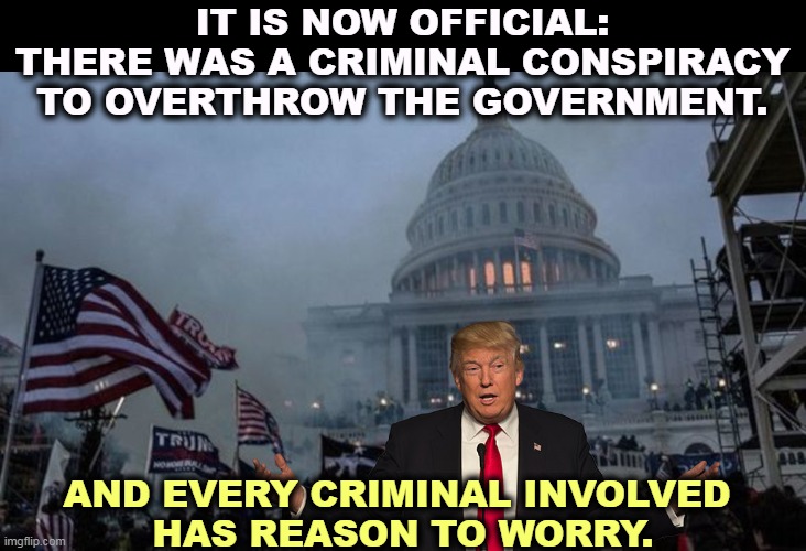A failed coup, ending in disaster like every other Trump enterprise. | IT IS NOW OFFICIAL: THERE WAS A CRIMINAL CONSPIRACY TO OVERTHROW THE GOVERNMENT. AND EVERY CRIMINAL INVOLVED 
HAS REASON TO WORRY. | image tagged in misconstrued coup,coup,failure,trump,criminal,disaster | made w/ Imgflip meme maker