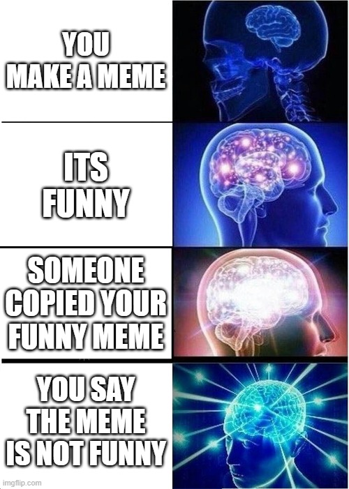 LOL LOL LOL LOL LOL LOL | YOU MAKE A MEME; ITS FUNNY; SOMEONE COPIED YOUR FUNNY MEME; YOU SAY THE MEME IS NOT FUNNY | image tagged in memes,expanding brain | made w/ Imgflip meme maker