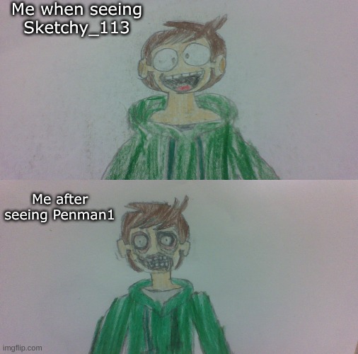 This is what he gets for hating Sketchy for no good reason | Me when seeing Sketchy_113; Me after seeing Penman1 | image tagged in eddsworld,drawing,rant | made w/ Imgflip meme maker