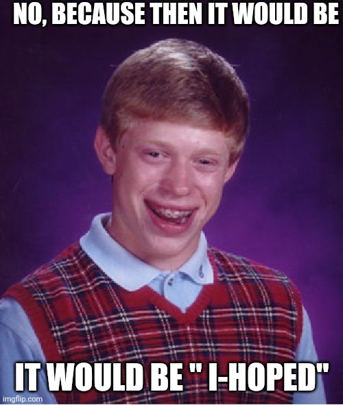 Bad Luck Brian Meme | NO, BECAUSE THEN IT WOULD BE IT WOULD BE " I-HOPED" | image tagged in memes,bad luck brian | made w/ Imgflip meme maker