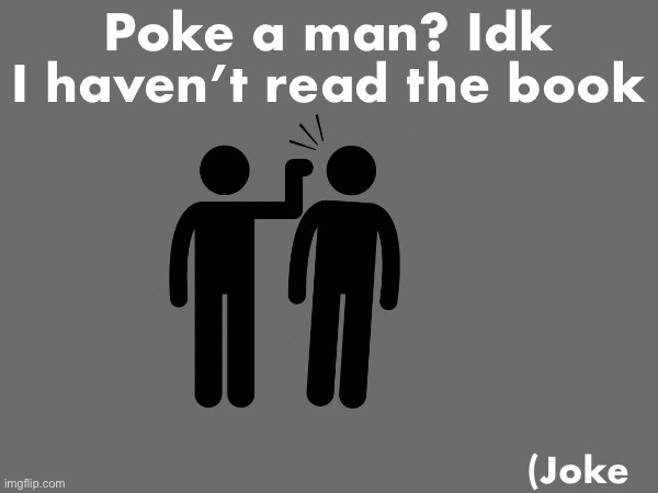 Poke a man? Idk I haven’t read the book; (Joke | made w/ Imgflip meme maker