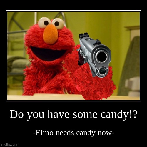 Elmo needs candy | image tagged in funny,demotivationals | made w/ Imgflip demotivational maker