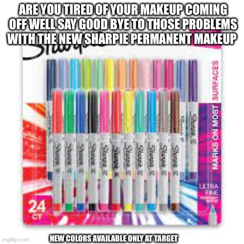 Ads be like | ARE YOU TIRED OF YOUR MAKEUP COMING OFF WELL SAY GOOD BYE TO THOSE PROBLEMS WITH THE NEW SHARPIE PERMANENT MAKEUP; NEW COLORS AVAILABLE ONLY AT TARGET | image tagged in random tag i decided to put | made w/ Imgflip meme maker