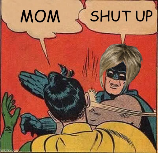 Batman Slapping Robin | MOM; SHUT UP | image tagged in memes,batman slapping robin | made w/ Imgflip meme maker