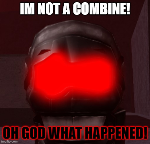 IM NOT A COMBINE! OH GOD WHAT HAPPENED! | made w/ Imgflip meme maker