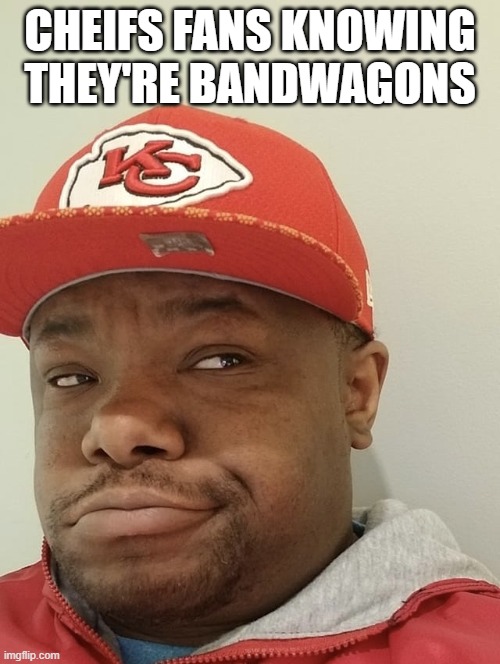 Confused and Smirking Chiefs Fan | CHEIFS FANS KNOWING THEY'RE BANDWAGONS | image tagged in confused and smirking chiefs fan | made w/ Imgflip meme maker