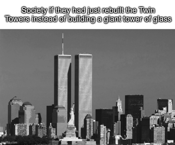 貴方はばか | Society if they had just rebuilt the Twin Towers instead of building a giant tower of glass | image tagged in rip twin towers | made w/ Imgflip meme maker