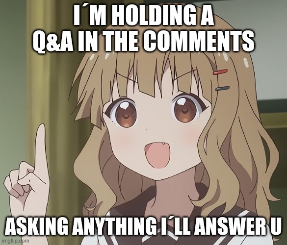 The person above me | I´M HOLDING A Q&A IN THE COMMENTS; ASKING ANYTHING I´LL ANSWER U | image tagged in the person above me | made w/ Imgflip meme maker
