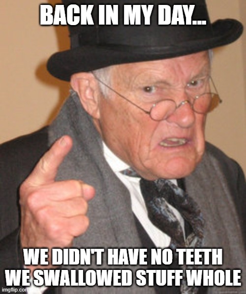 Back In My Day | BACK IN MY DAY... WE DIDN'T HAVE NO TEETH WE SWALLOWED STUFF WHOLE | image tagged in memes,back in my day | made w/ Imgflip meme maker