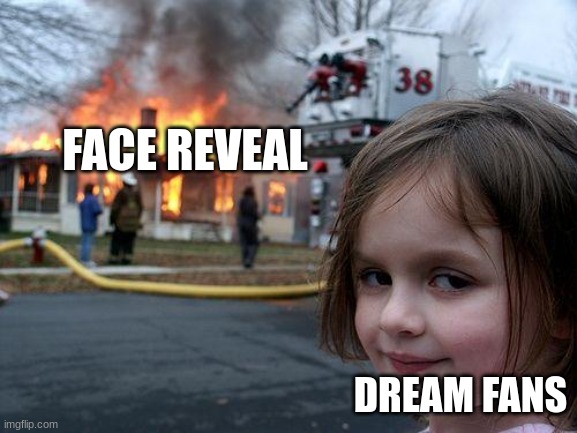 E | FACE REVEAL; DREAM FANS | image tagged in memes,disaster girl | made w/ Imgflip meme maker