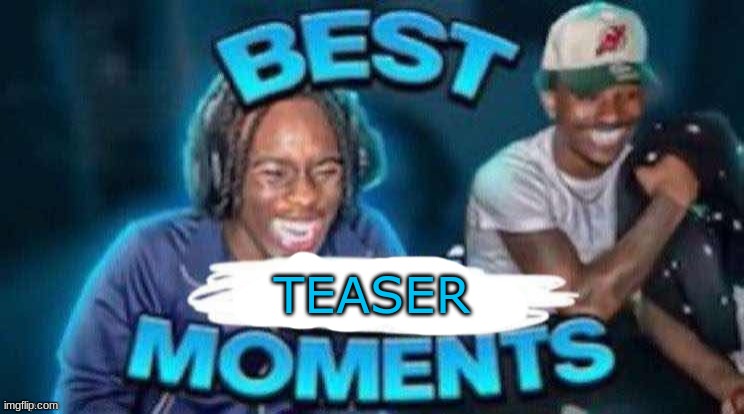 best X moments | TEASER | image tagged in best x moments | made w/ Imgflip meme maker