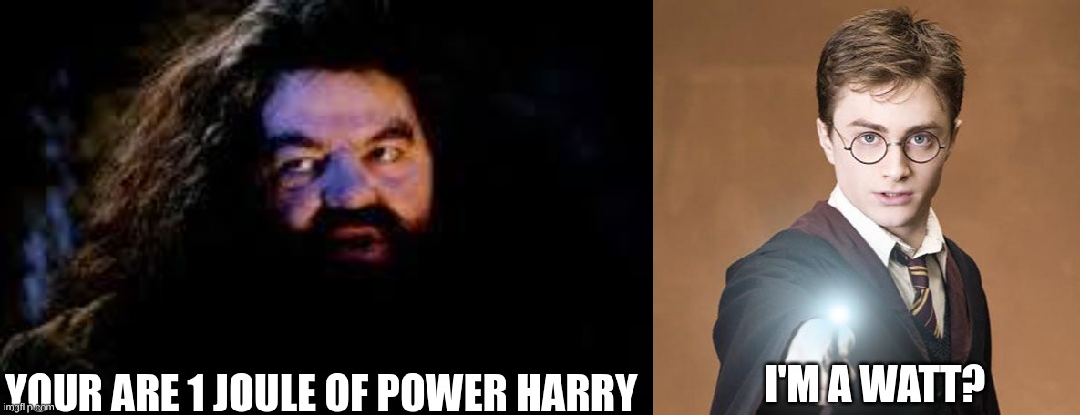 YOUR ARE 1 JOULE OF POWER HARRY; I'M A WATT? | image tagged in your a wizard harry,harry potter casting a spell | made w/ Imgflip meme maker