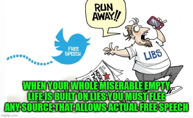 WHEN YOUR WHOLE MISERABLE EMPTY LIFE IS BUILT ON LIES YOU MUST FLEE ANY SOURCE THAT ALLOWS ACTUAL FREE SPEECH | made w/ Imgflip meme maker