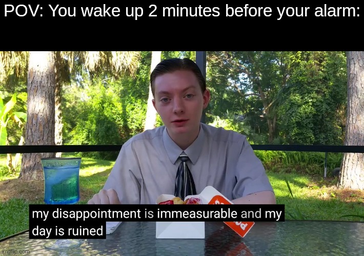 so disappointing | POV: You wake up 2 minutes before your alarm: | image tagged in my disappointment is immeasurable,funny,memes,fun | made w/ Imgflip meme maker