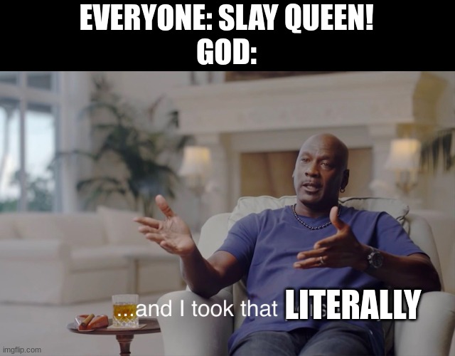 and I took that personally | EVERYONE: SLAY QUEEN!
GOD:; LITERALLY | image tagged in and i took that personally | made w/ Imgflip meme maker