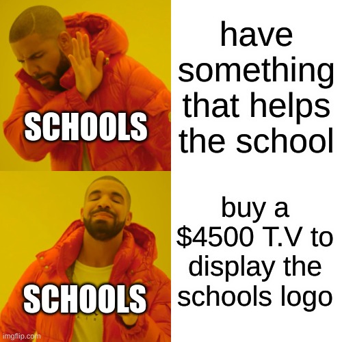 Drake Hotline Bling | have something that helps the school; SCHOOLS; buy a $4500 T.V to display the schools logo; SCHOOLS | image tagged in memes,drake hotline bling | made w/ Imgflip meme maker