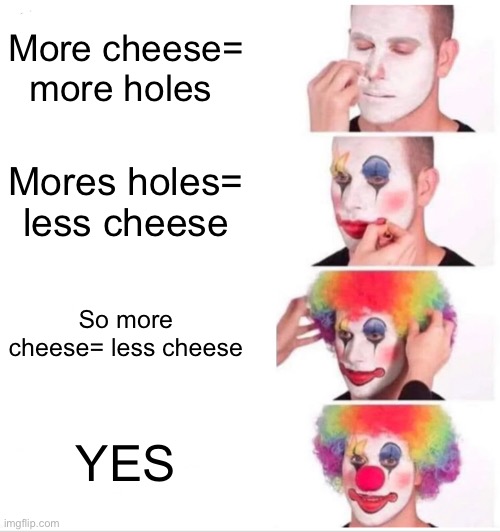 Clown Applying Makeup Meme | More cheese= more holes; Mores holes= less cheese; So more cheese= less cheese; YES | image tagged in memes,clown applying makeup | made w/ Imgflip meme maker