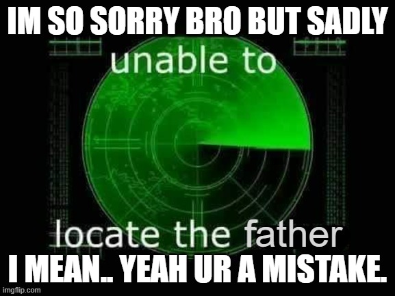 IM SO SORRY BRO BUT SADLY; I MEAN.. YEAH UR A MISTAKE. | image tagged in disrespect,radar | made w/ Imgflip meme maker