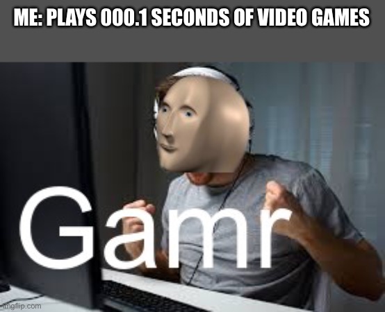 Gamr Meme Man | ME: PLAYS 000.1 SECONDS OF VIDEO GAMES | image tagged in gamr meme man | made w/ Imgflip meme maker