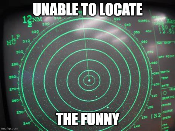 UNABLE TO LOCATE; THE FUNNY | image tagged in funny memes,radar | made w/ Imgflip meme maker