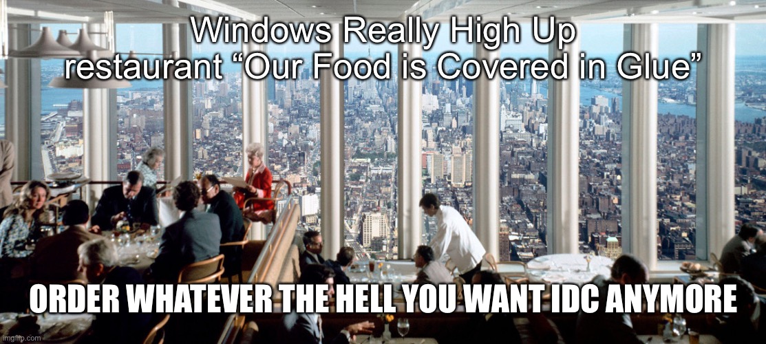 Windows Really High Up restaurant “Our Food is Covered in Glue”; ORDER WHATEVER THE HELL YOU WANT IDC ANYMORE | made w/ Imgflip meme maker